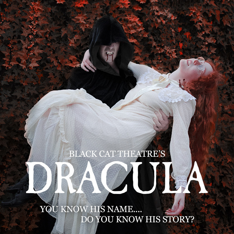 A Person in a black hooded cloak carries a woman who appears to be unconscious. The person in the cloak has fangs dripping with blood, the woman has two puncture wounds in her neck. She wears a full length, long sleeved white lace dress, she has long red hair and wears glasses. They stand in front a wall of red and orange ivy leaves. White text  across the bottom reads "Black Cat Theatre's, Dracula, You know his name...do you know his story?
