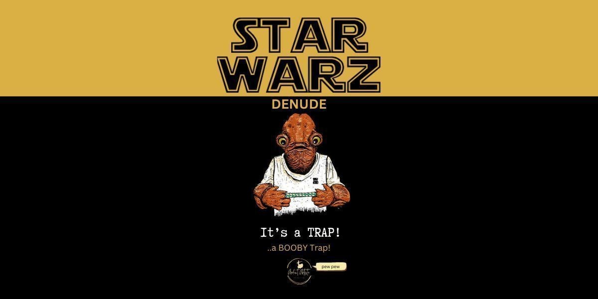 Star Warz De Nude - Picture is of Star Wars character Admiral Ackbar on a black background. He holds his fingers out in front of him and between himsis a finger trap. The words Star Wars Denude are written above the character and below the character are the words It's a trap, a Booby Trap. Beneath that is the Ardent Artiste Productions Logo with a speech bubble that says pew pew