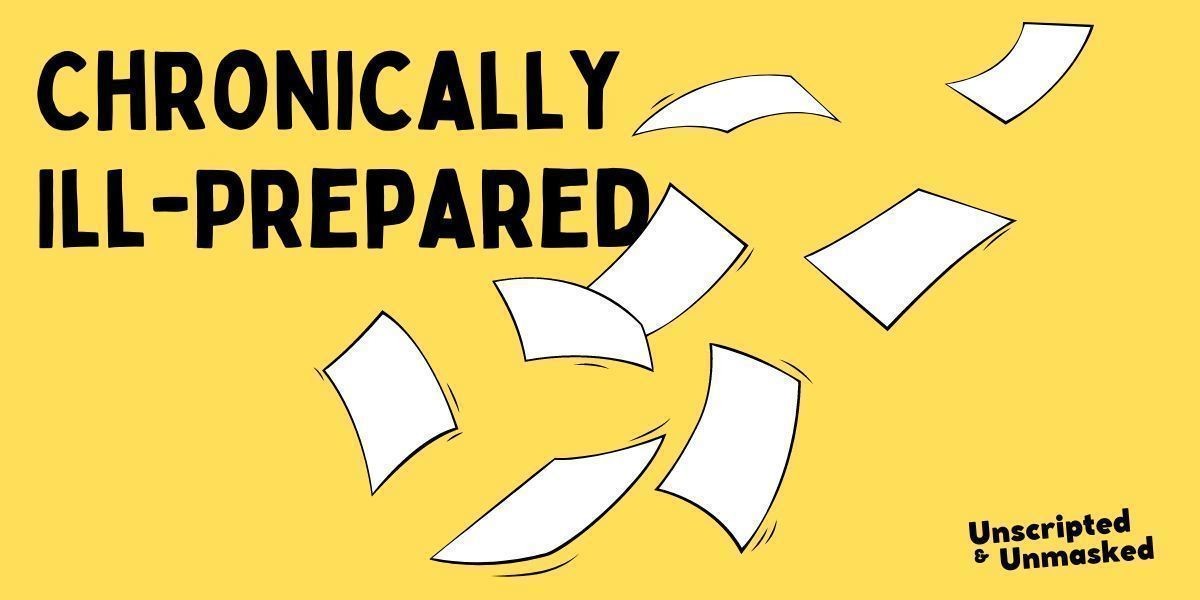 The words "Chronically Ill-Prepared" with drawing of disorganised flying sheets of white paper on yellow background. The troupe name "Unscripted and Unmasked" is at the bottom of the image.