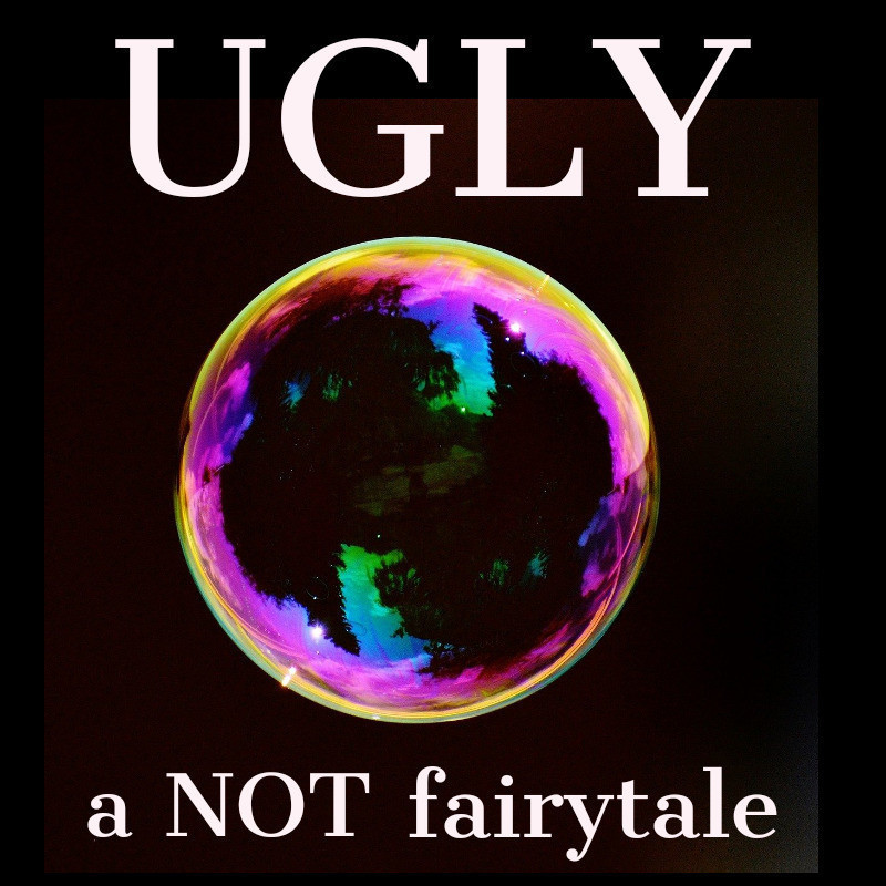 There is a rainbow rimmed image of a bubble the reflection of the world around it is seen within the bubble. The word ugly appears above the bubble and the words a not fairytale are below the bubble.