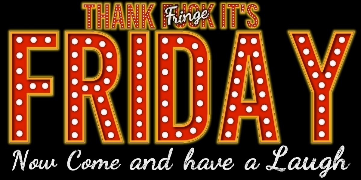 Thank Fringe it's Friday now come and have a laugh