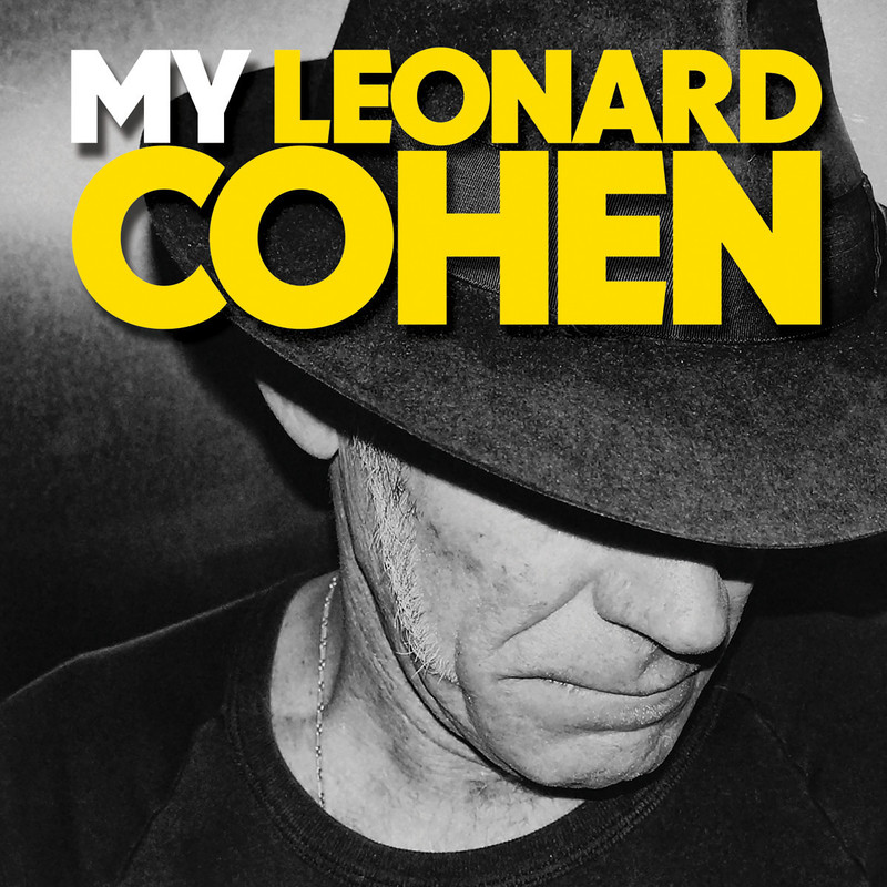 A black and white head shot of Stewart D'Arrietta, looking downwards towards the right, with his hat tipped well down over his face, resembles the great, late Leonard Cohen. Yellow writing which says 'My Leonard Cohen' informs us that this is not an impersonation of Leonard Cohen but rather a show about him and how he has influenced Stewart. Therefore the 'My' in 'My Leonard Cohen'.