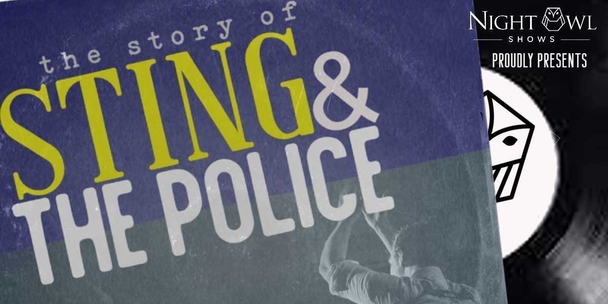 The Story of Sting & The Police - Night Owl Shows presents the Story of Sting & The Police.  Featuring songs Roxanne, Message in a bottle, Don't Stand so Close, Fields of Gold, Every little thing she does and more.
