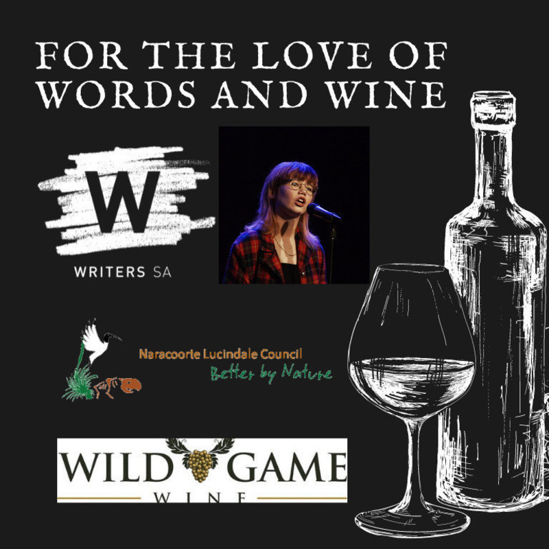 Information for this event titled, "For The Love of Words and Wine". Image shows a sketched wine bottle and wine glass, and promotional logos from Writers SA, Wild Game Wines, Naracoorte Lucindale Coucil and a headshot of Emelia Haskey.
